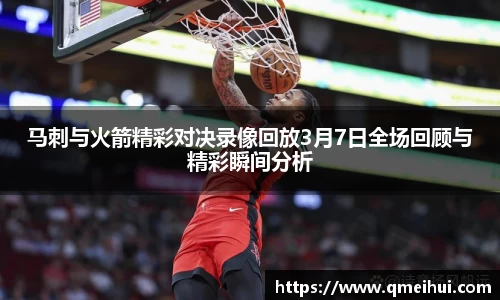 马刺与火箭精彩对决录像回放3月7日全场回顾与精彩瞬间分析