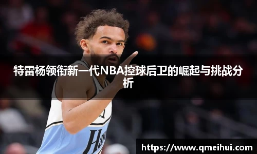 特雷杨领衔新一代NBA控球后卫的崛起与挑战分析