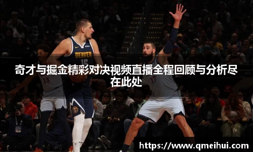 奇才与掘金精彩对决视频直播全程回顾与分析尽在此处