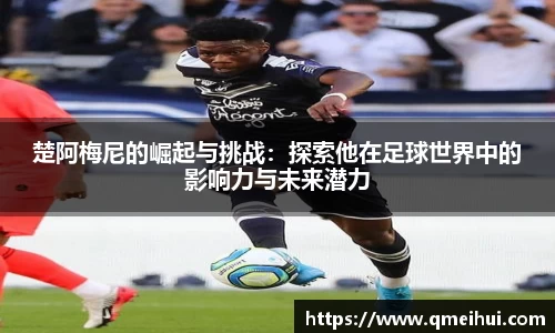 楚阿梅尼的崛起与挑战：探索他在足球世界中的影响力与未来潜力