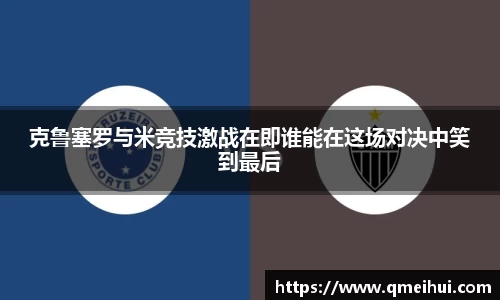 克鲁塞罗与米竞技激战在即谁能在这场对决中笑到最后