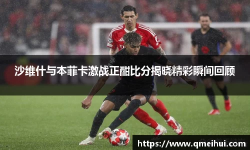 沙维什与本菲卡激战正酣比分揭晓精彩瞬间回顾