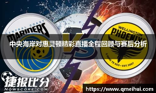 中央海岸对惠灵顿精彩直播全程回顾与赛后分析