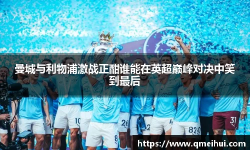 曼城与利物浦激战正酣谁能在英超巅峰对决中笑到最后