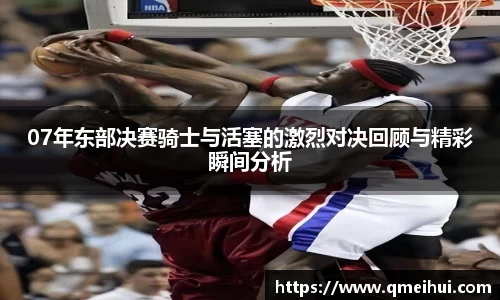 07年东部决赛骑士与活塞的激烈对决回顾与精彩瞬间分析