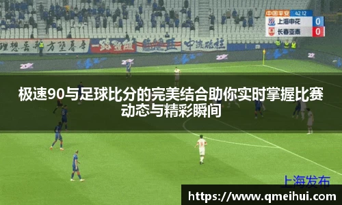 极速90与足球比分的完美结合助你实时掌握比赛动态与精彩瞬间