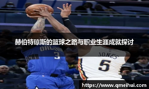 赫伯特琼斯的篮球之路与职业生涯成就探讨