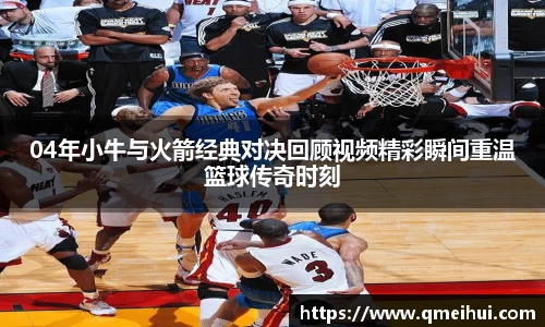 04年小牛与火箭经典对决回顾视频精彩瞬间重温篮球传奇时刻