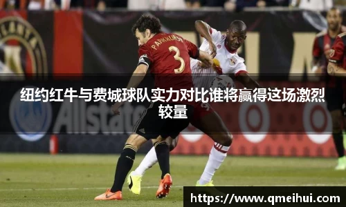 纽约红牛与费城球队实力对比谁将赢得这场激烈较量
