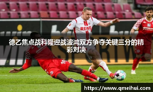 德乙焦点战科隆迎战波鸿双方争夺关键三分的精彩对决