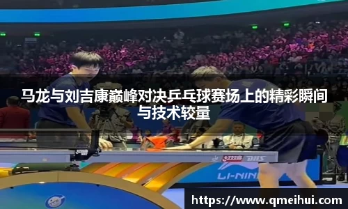 马龙与刘吉康巅峰对决乒乓球赛场上的精彩瞬间与技术较量
