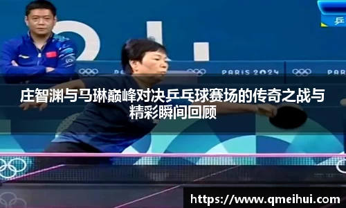 庄智渊与马琳巅峰对决乒乓球赛场的传奇之战与精彩瞬间回顾